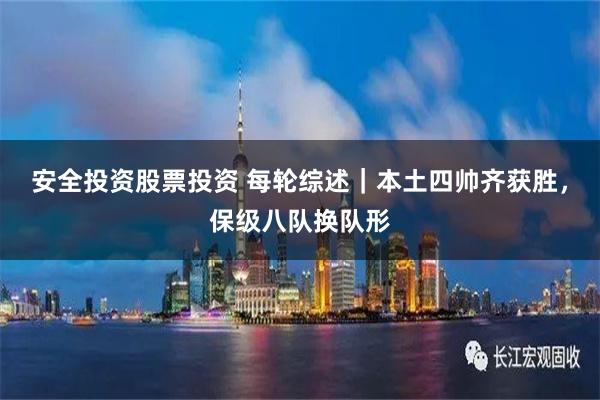 安全投资股票投资 每轮综述｜本土四帅齐获胜，保级八队换队形