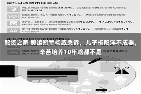 配资之家 奥运冠军杨威哭诉，儿子杨阳洋不成器，辛苦培养10年啥都不是