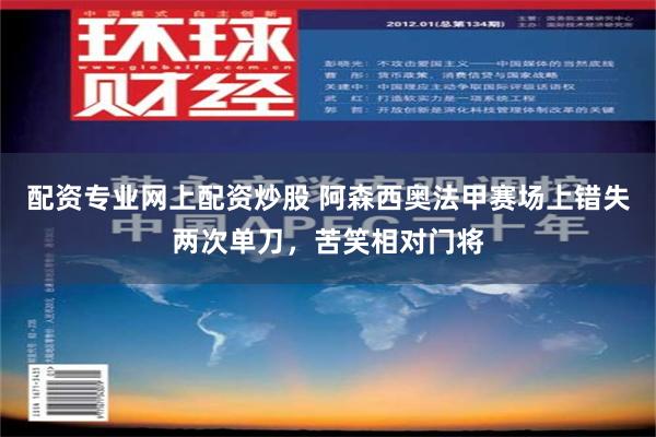 配资专业网上配资炒股 阿森西奥法甲赛场上错失两次单刀，苦笑相对门将