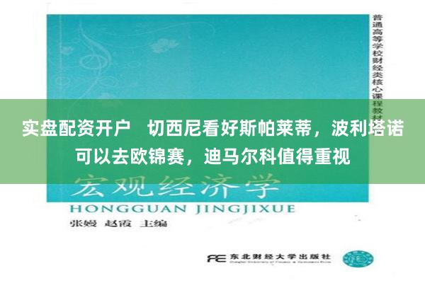 实盘配资开户   切西尼看好斯帕莱蒂，波利塔诺可以去欧锦赛，迪马尔科值得重视