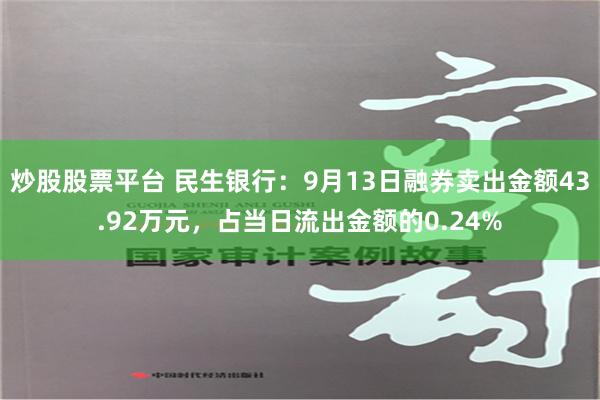 炒股股票平台 民生银行：9月13日融券卖出金额43.92万元，占当日流出金额的0.24%
