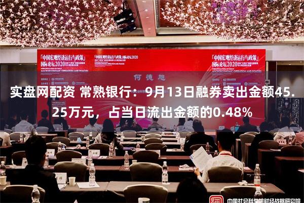 实盘网配资 常熟银行：9月13日融券卖出金额45.25万元，占当日流出金额的0.48%