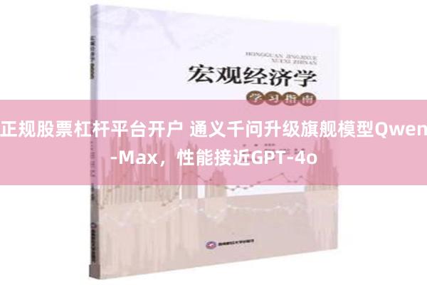 正规股票杠杆平台开户 通义千问升级旗舰模型Qwen-Max，性能接近GPT-4o