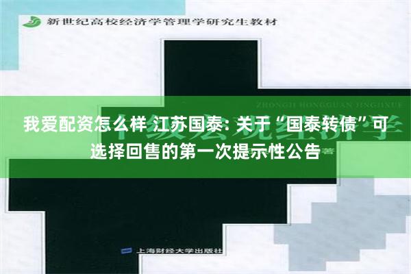 我爱配资怎么样 江苏国泰: 关于“国泰转债”可选择回售的第一次提示性公告