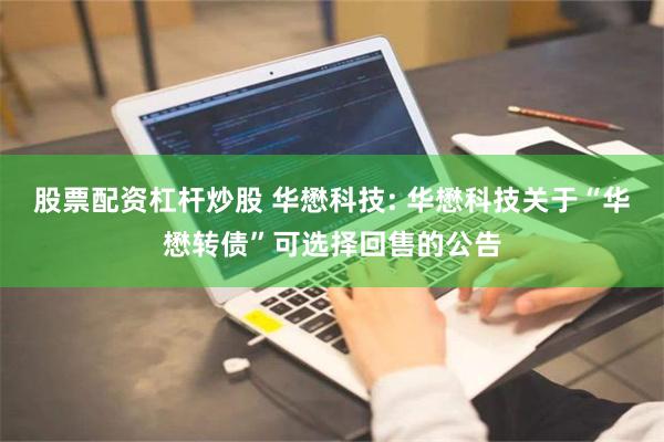 股票配资杠杆炒股 华懋科技: 华懋科技关于“华懋转债”可选择回售的公告