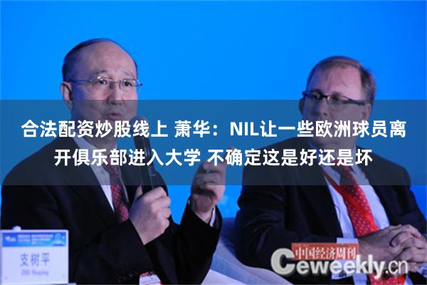 合法配资炒股线上 萧华：NIL让一些欧洲球员离开俱乐部进入大学 不确定这是好还是坏