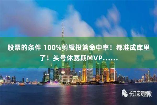 股票的条件 100%剪辑投篮命中率！都准成库里了！头号休赛期MVP……