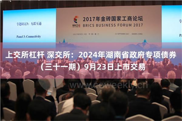 上交所杠杆 深交所：2024年湖南省政府专项债券（三十一期）9月23日上市交易