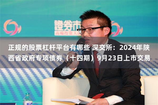 正规的股票杠杆平台有哪些 深交所：2024年陕西省政府专项债券（十四期）9月23日上市交易