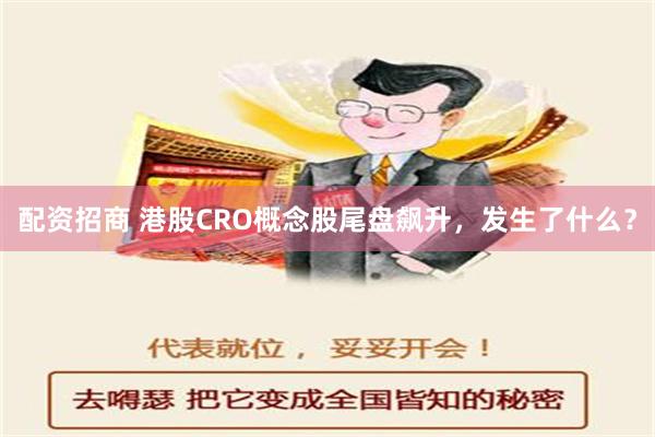 配资招商 港股CRO概念股尾盘飙升，发生了什么？