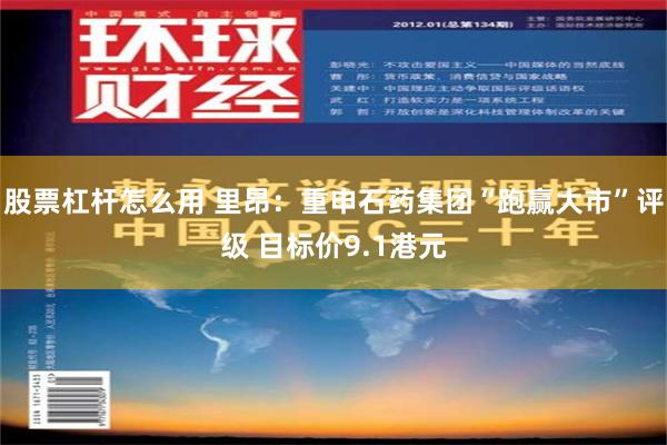 股票杠杆怎么用 里昂：重申石药集团“跑赢大市”评级 目标价9.1港元
