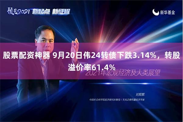 股票配资神器 9月20日伟24转债下跌3.14%，转股溢价率61.4%