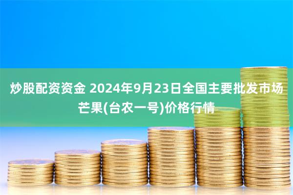 炒股配资资金 2024年9月23日全国主要批发市场芒果(台农一号)价格行情