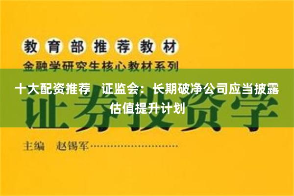 十大配资推荐   证监会：长期破净公司应当披露估值提升计划