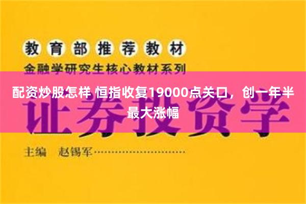 配资炒股怎样 恒指收复19000点关口，创一年半最大涨幅
