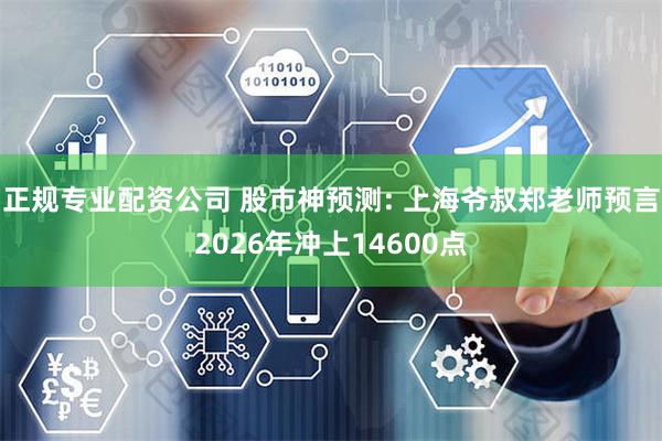 正规专业配资公司 股市神预测: 上海爷叔郑老师预言2026年冲上14600点