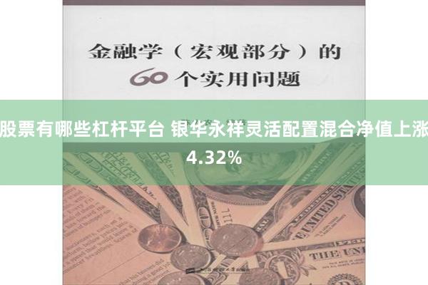 股票有哪些杠杆平台 银华永祥灵活配置混合净值上涨4.32%