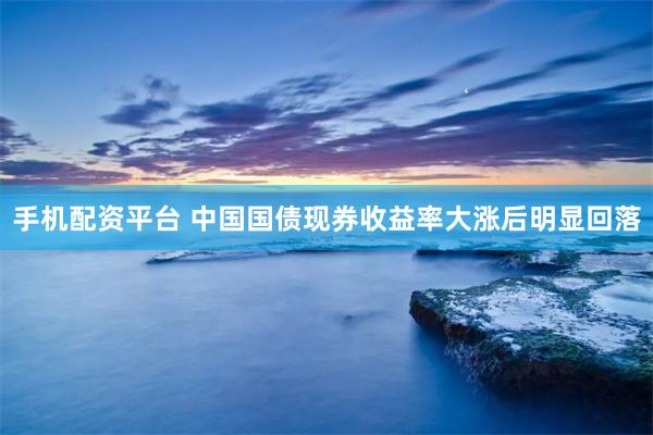 手机配资平台 中国国债现券收益率大涨后明显回落