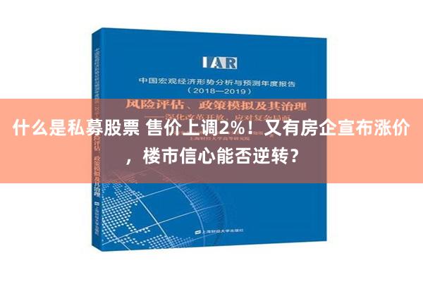 什么是私募股票 售价上调2%！又有房企宣布涨价，楼市信心能否逆转？