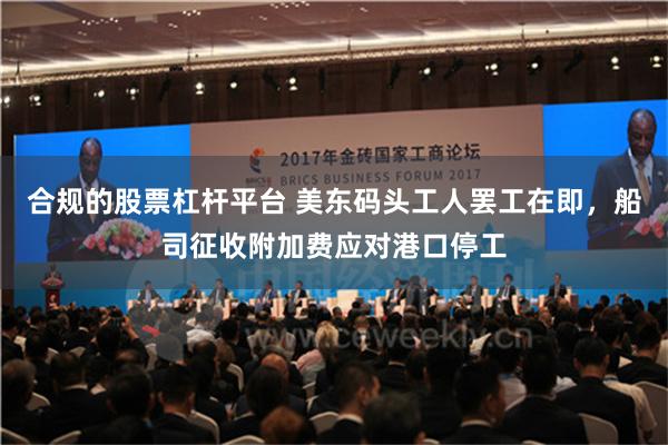 合规的股票杠杆平台 美东码头工人罢工在即，船司征收附加费应对港口停工