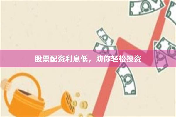 股票配资利息低，助你轻松投资