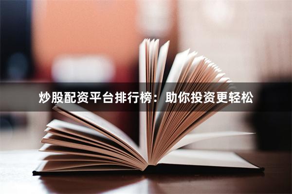 炒股配资平台排行榜：助你投资更轻松