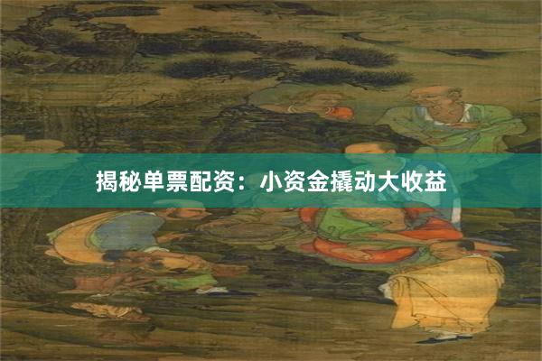 揭秘单票配资：小资金撬动大收益