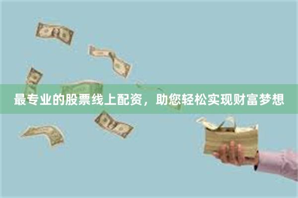 最专业的股票线上配资，助您轻松实现财富梦想