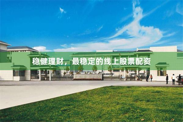 稳健理财，最稳定的线上股票配资