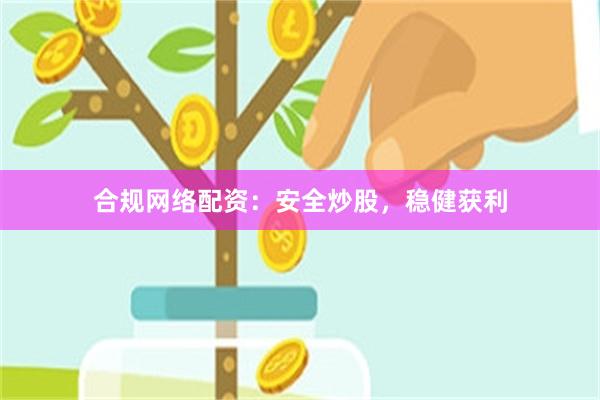 合规网络配资：安全炒股，稳健获利