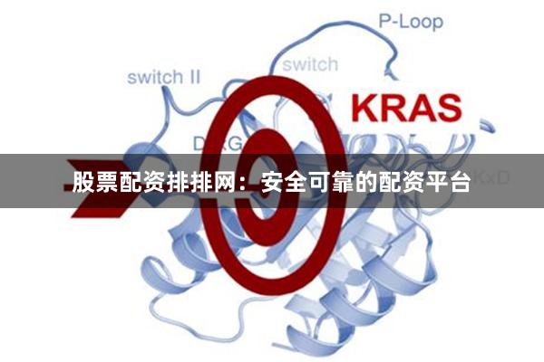 股票配资排排网：安全可靠的配资平台
