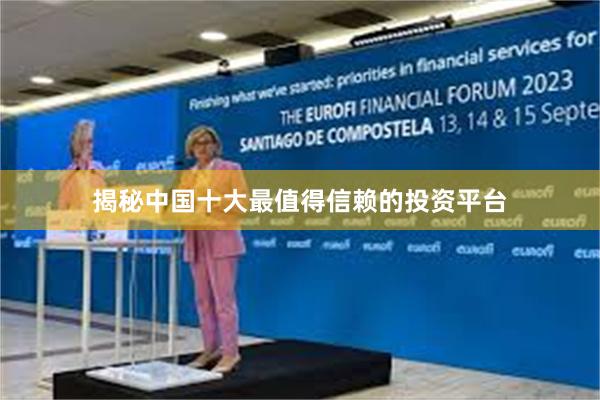揭秘中国十大最值得信赖的投资平台