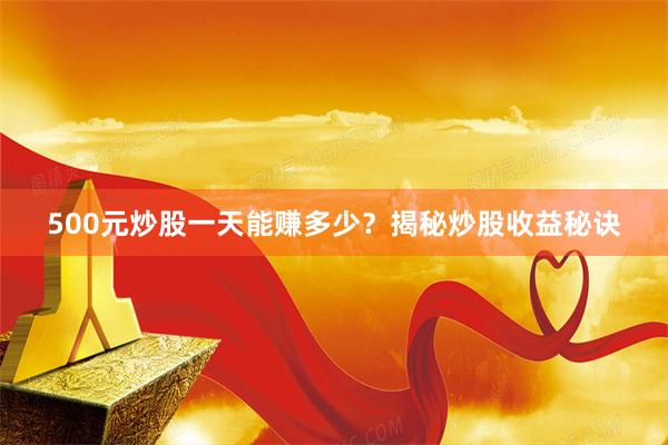 500元炒股一天能赚多少？揭秘炒股收益秘诀
