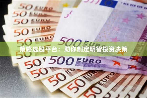 策略选股平台：助你制定明智投资决策