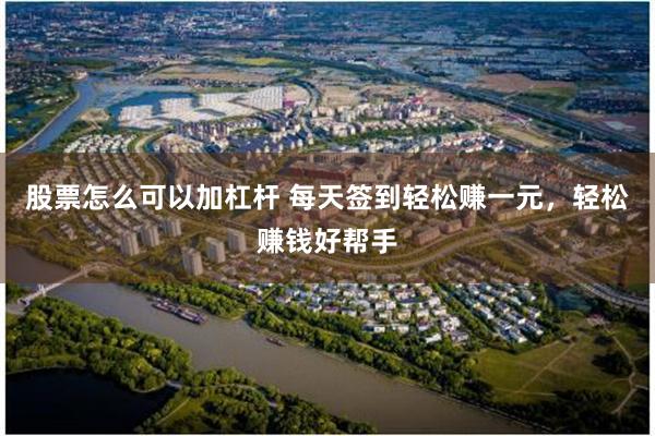 股票怎么可以加杠杆 每天签到轻松赚一元，轻松赚钱好帮手