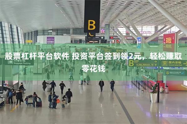 股票杠杆平台软件 投资平台签到领2元，轻松赚取零花钱