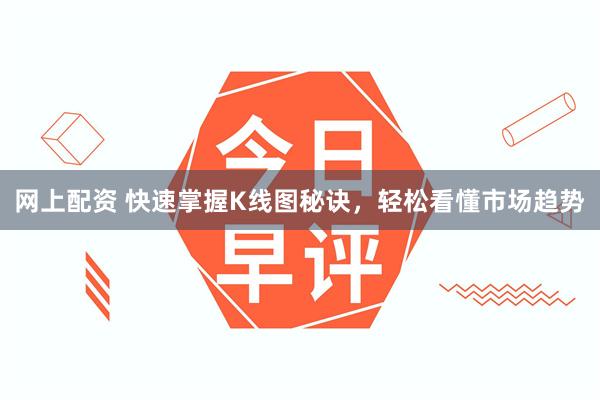 网上配资 快速掌握K线图秘诀，轻松看懂市场趋势