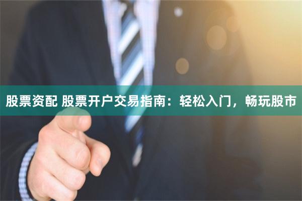 股票资配 股票开户交易指南：轻松入门，畅玩股市