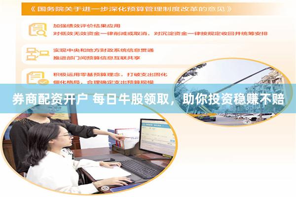 券商配资开户 每日牛股领取，助你投资稳赚不赔