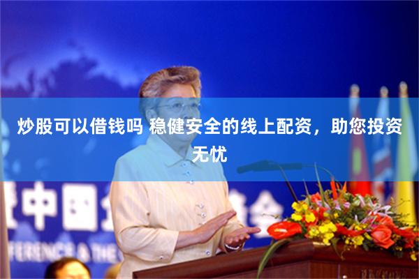 炒股可以借钱吗 稳健安全的线上配资，助您投资无忧