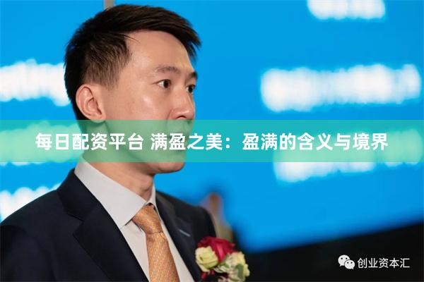 每日配资平台 满盈之美：盈满的含义与境界