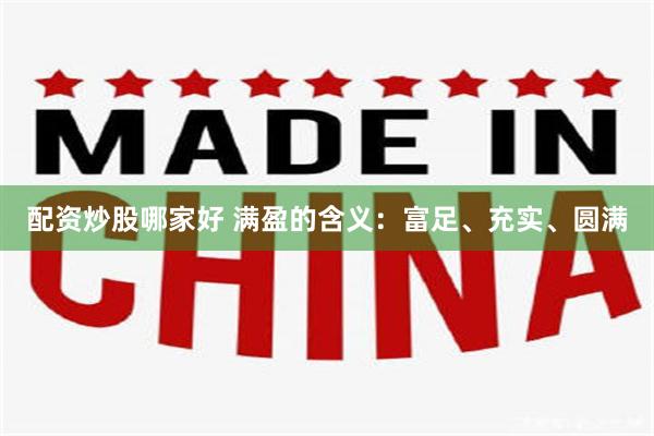 配资炒股哪家好 满盈的含义：富足、充实、圆满