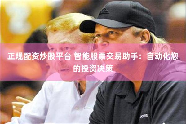 正规配资炒股平台 智能股票交易助手：自动化您的投资决策