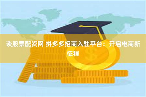 谈股票配资网 拼多多招商入驻平台：开启电商新征程