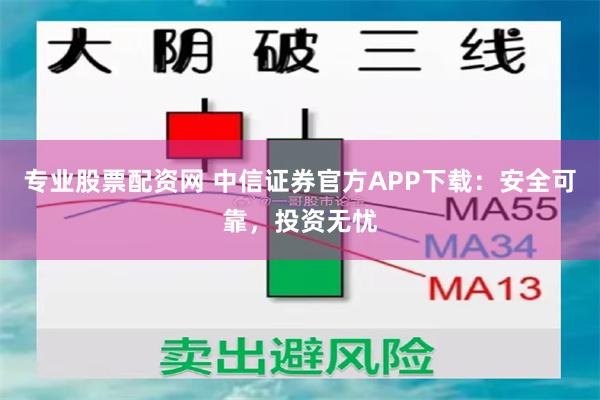 专业股票配资网 中信证券官方APP下载：安全可靠，投资无忧