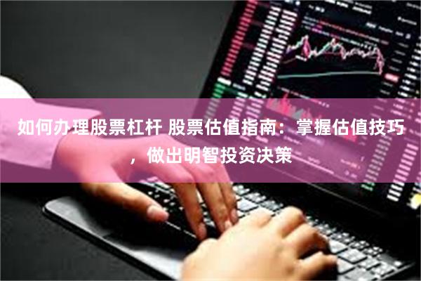 如何办理股票杠杆 股票估值指南：掌握估值技巧，做出明智投资决策