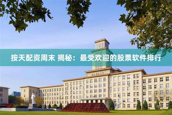 按天配资周末 揭秘：最受欢迎的股票软件排行