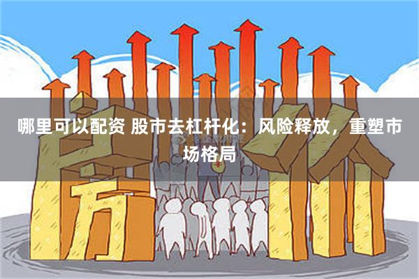 哪里可以配资 股市去杠杆化：风险释放，重塑市场格局