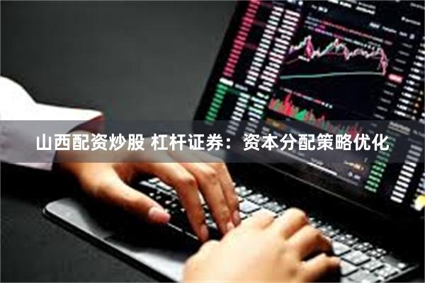 山西配资炒股 杠杆证券：资本分配策略优化