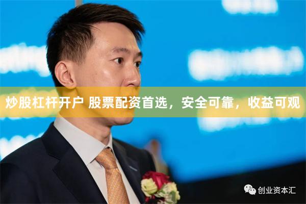 炒股杠杆开户 股票配资首选，安全可靠，收益可观